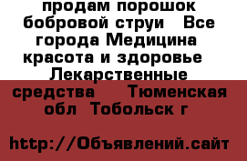 продам порошок бобровой струи - Все города Медицина, красота и здоровье » Лекарственные средства   . Тюменская обл.,Тобольск г.